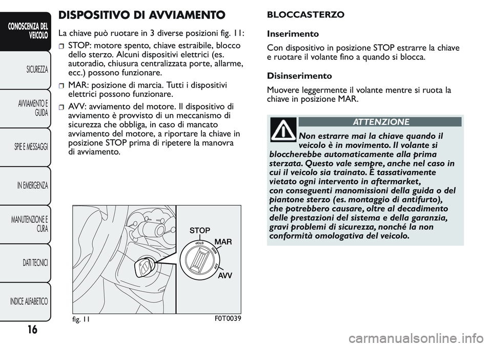 FIAT FIORINO 2017 Libretto Uso Manutenzione (in Italian) DISPOSITIVO DI AVVIAMENTO
La chiave può ruotare in 3 diverse posizioni fig. 11:
STOP: motore spento, chiave estraibile, blocco
dello sterzo. Alcuni dispositivi elettrici (es.
autoradio, chiusura cent FIAT FIORINO 2017 Libretto Uso Manutenzione (in Italian) DISPOSITIVO DI AVVIAMENTO
La chiave può ruotare in 3 diverse posizioni fig. 11:
STOP: motore spento, chiave estraibile, blocco
dello sterzo. Alcuni dispositivi elettrici (es.
autoradio, chiusura cent