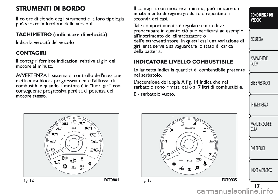 FIAT FIORINO 2017 Libretto Uso Manutenzione (in Italian) STRUMENTI DI BORDO
Il colore di sfondo degli strumenti e la loro tipologia
può variare in funzione delle versioni.
TACHIMETRO (indicatore di velocità)
Indica la velocità del veicolo.
CONTAGIRI
Il c FIAT FIORINO 2017 Libretto Uso Manutenzione (in Italian) STRUMENTI DI BORDO
Il colore di sfondo degli strumenti e la loro tipologia
può variare in funzione delle versioni.
TACHIMETRO (indicatore di velocità)
Indica la velocità del veicolo.
CONTAGIRI
Il c