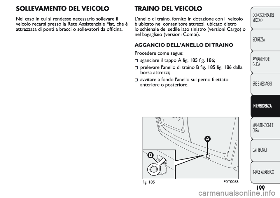 FIAT FIORINO 2017  Libretto Uso Manutenzione (in Italian) SOLLEVAMENTO DEL VEICOLO
Nel caso in cui si rendesse necessario sollevare il
veicolo recarsi presso la Rete Assistenziale Fiat, che è
attrezzata di ponti a bracci o sollevatori da officina.
TRAINO DE