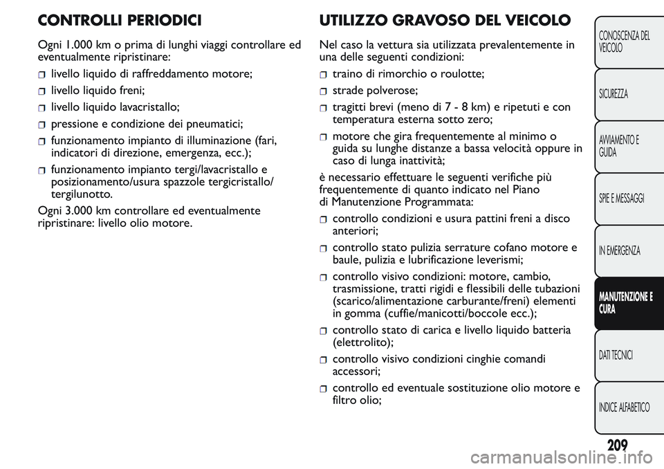 FIAT FIORINO 2017 Libretto Uso Manutenzione (in Italian) CONTROLLI PERIODICI
Ogni 1.000 km o prima di lunghi viaggi controllare ed
eventualmente ripristinare:
livello liquido di raffreddamento motore;
livello liquido freni;
livello liquido lavacristallo;
pr FIAT FIORINO 2017 Libretto Uso Manutenzione (in Italian) CONTROLLI PERIODICI
Ogni 1.000 km o prima di lunghi viaggi controllare ed
eventualmente ripristinare:
livello liquido di raffreddamento motore;
livello liquido freni;
livello liquido lavacristallo;
pr