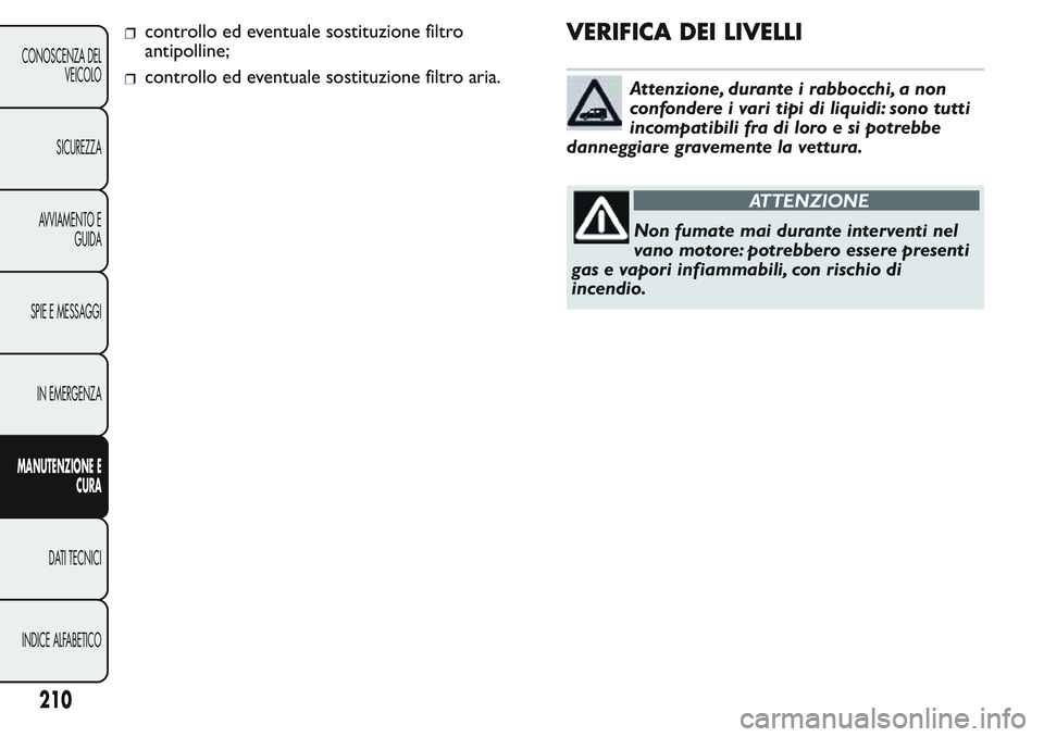 FIAT FIORINO 2017 Libretto Uso Manutenzione (in Italian) controllo ed eventuale sostituzione filtro
antipolline;
controllo ed eventuale sostituzione filtro aria.
VERIFICA DEI LIVELLI
Attenzione, durante i rabbocchi, a non
confondere i vari tipi di liquidi: FIAT FIORINO 2017 Libretto Uso Manutenzione (in Italian) controllo ed eventuale sostituzione filtro
antipolline;
controllo ed eventuale sostituzione filtro aria.
VERIFICA DEI LIVELLI
Attenzione, durante i rabbocchi, a non
confondere i vari tipi di liquidi:
