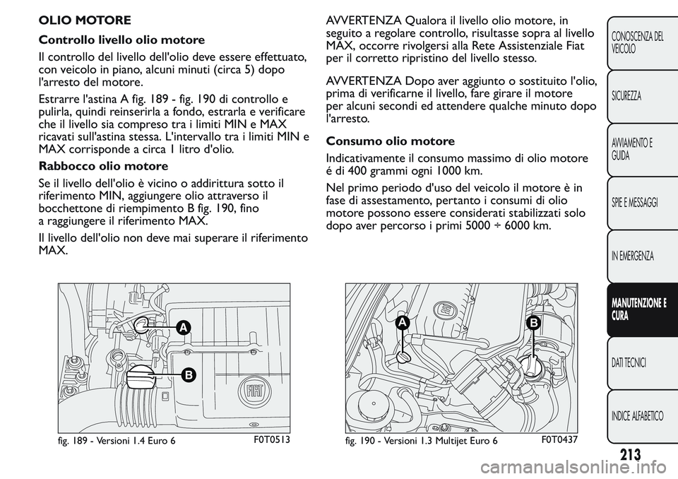 FIAT FIORINO 2017 Libretto Uso Manutenzione (in Italian) OLIO MOTORE
Controllo livello olio motore
Il controllo del livello dell'olio deve essere effettuato,
con veicolo in piano, alcuni minuti (circa 5) dopo
l'arresto del motore.
Estrarre l'ast FIAT FIORINO 2017 Libretto Uso Manutenzione (in Italian) OLIO MOTORE
Controllo livello olio motore
Il controllo del livello dell'olio deve essere effettuato,
con veicolo in piano, alcuni minuti (circa 5) dopo
l'arresto del motore.
Estrarre l'ast
