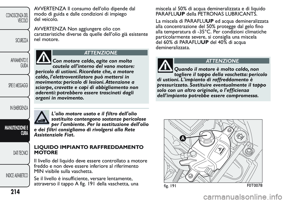 FIAT FIORINO 2017 Libretto Uso Manutenzione (in Italian) AVVERTENZA Il consumo dell'olio dipende dal
modo di guida e dalle condizioni di impiego
del veicolo.
AVVERTENZA Non aggiungere olio con
caratteristiche diverse da quelle dell'olio già esisten FIAT FIORINO 2017 Libretto Uso Manutenzione (in Italian) AVVERTENZA Il consumo dell'olio dipende dal
modo di guida e dalle condizioni di impiego
del veicolo.
AVVERTENZA Non aggiungere olio con
caratteristiche diverse da quelle dell'olio già esisten
