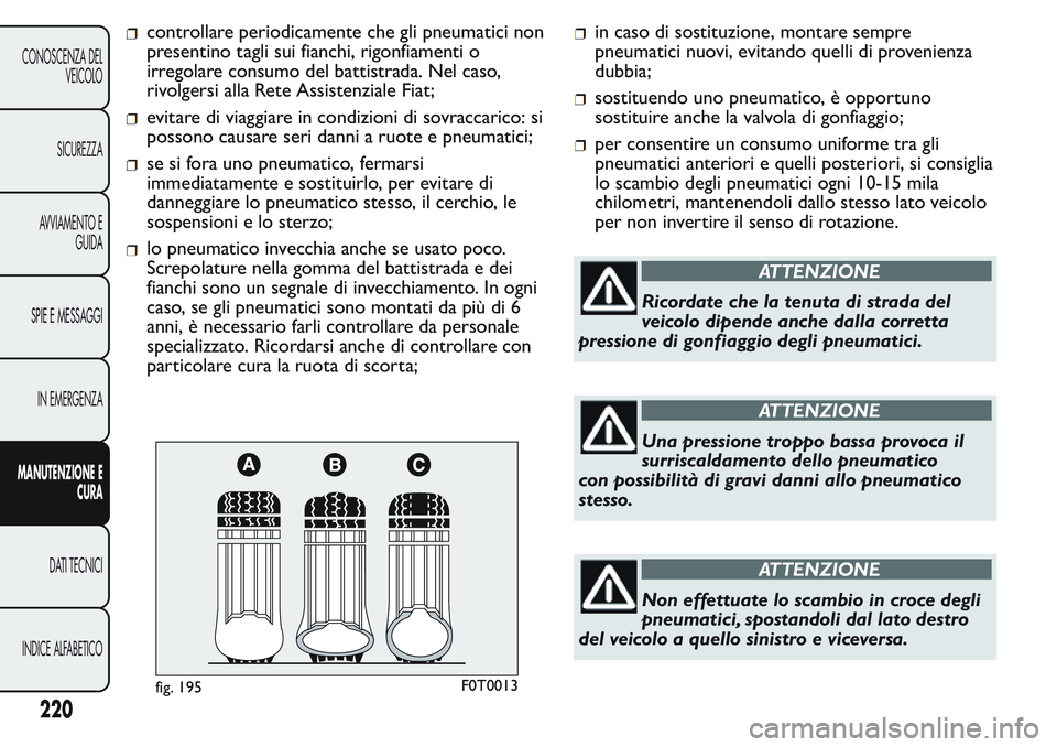 FIAT FIORINO 2017 Libretto Uso Manutenzione (in Italian) controllare periodicamente che gli pneumatici non
presentino tagli sui fianchi, rigonfiamenti o
irregolare consumo del battistrada. Nel caso,
rivolgersi alla Rete Assistenziale Fiat;
evitare di viaggi FIAT FIORINO 2017 Libretto Uso Manutenzione (in Italian) controllare periodicamente che gli pneumatici non
presentino tagli sui fianchi, rigonfiamenti o
irregolare consumo del battistrada. Nel caso,
rivolgersi alla Rete Assistenziale Fiat;
evitare di viaggi