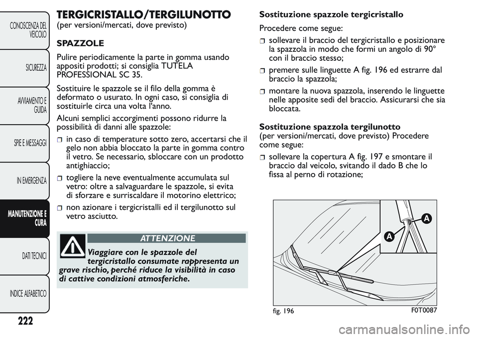 FIAT FIORINO 2017 Libretto Uso Manutenzione (in Italian) TERGICRISTALLO/TERGILUNOTTO
(per versioni/mercati, dove previsto)
SPAZZOLE
Pulire periodicamente la parte in gomma usando
appositi prodotti; si consiglia TUTELA
PROFESSIONAL SC 35.
Sostituire le spazz FIAT FIORINO 2017 Libretto Uso Manutenzione (in Italian) TERGICRISTALLO/TERGILUNOTTO
(per versioni/mercati, dove previsto)
SPAZZOLE
Pulire periodicamente la parte in gomma usando
appositi prodotti; si consiglia TUTELA
PROFESSIONAL SC 35.
Sostituire le spazz