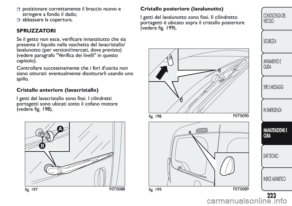 FIAT FIORINO 2017 Libretto Uso Manutenzione (in Italian) posizionare correttamente il braccio nuovo e
stringere a fondo il dado;
abbassare la copertura.
SPRUZZATORI
Se il getto non esce, verificare innanzitutto che sia
presente il liquido nella vaschetta de FIAT FIORINO 2017 Libretto Uso Manutenzione (in Italian) posizionare correttamente il braccio nuovo e
stringere a fondo il dado;
abbassare la copertura.
SPRUZZATORI
Se il getto non esce, verificare innanzitutto che sia
presente il liquido nella vaschetta de