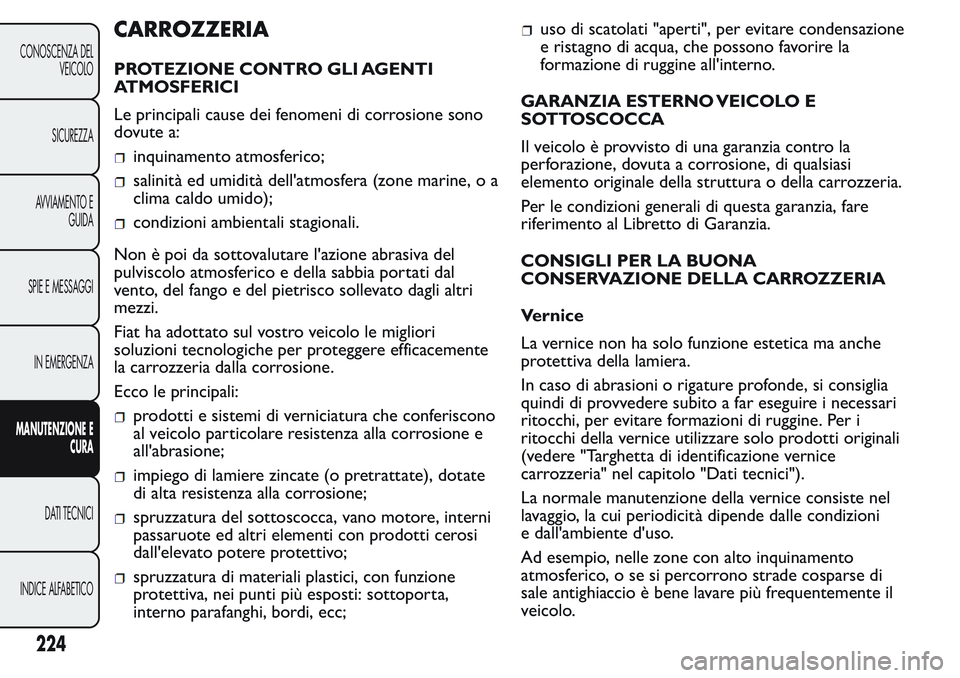 FIAT FIORINO 2017 Libretto Uso Manutenzione (in Italian) CARROZZERIA
PROTEZIONE CONTRO GLI AGENTI
ATMOSFERICI
Le principali cause dei fenomeni di corrosione sono
dovute a:
inquinamento atmosferico;
salinità ed umidità dell'atmosfera (zone marine, o a
FIAT FIORINO 2017 Libretto Uso Manutenzione (in Italian) CARROZZERIA
PROTEZIONE CONTRO GLI AGENTI
ATMOSFERICI
Le principali cause dei fenomeni di corrosione sono
dovute a:
inquinamento atmosferico;
salinità ed umidità dell'atmosfera (zone marine, o a