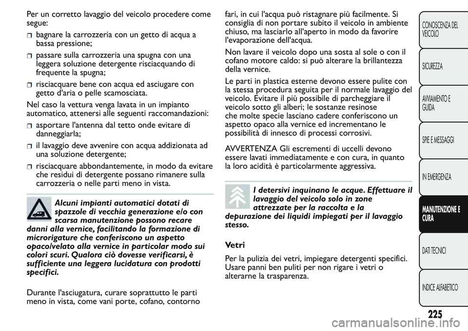 FIAT FIORINO 2017 Libretto Uso Manutenzione (in Italian) Per un corretto lavaggio del veicolo procedere come
segue:
bagnare la carrozzeria con un getto di acqua a
bassa pressione;
passare sulla carrozzeria una spugna con una
leggera soluzione detergente ris FIAT FIORINO 2017 Libretto Uso Manutenzione (in Italian) Per un corretto lavaggio del veicolo procedere come
segue:
bagnare la carrozzeria con un getto di acqua a
bassa pressione;
passare sulla carrozzeria una spugna con una
leggera soluzione detergente ris