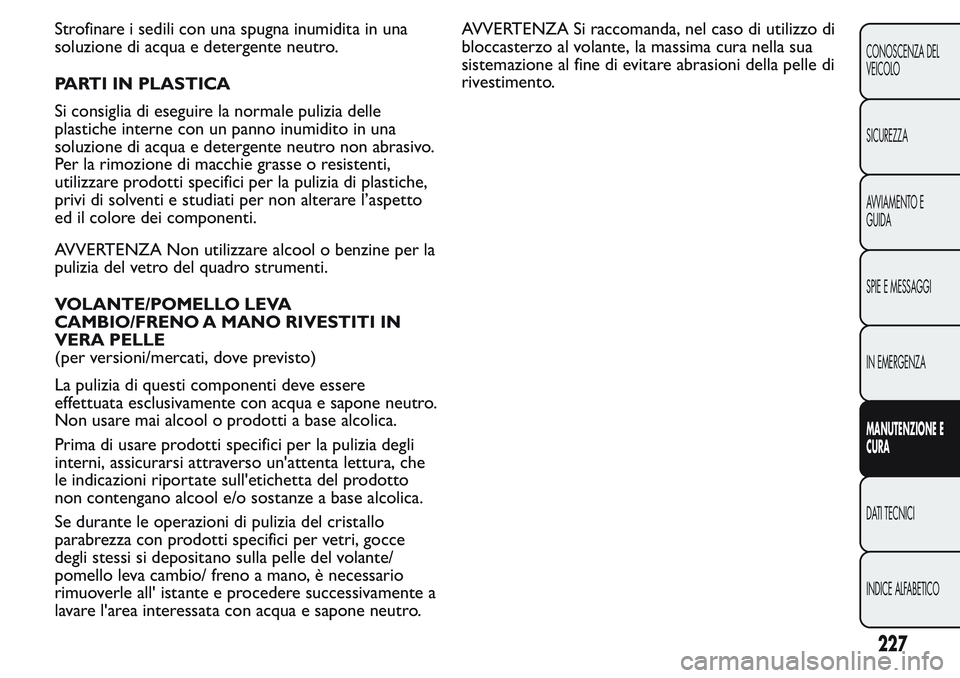 FIAT FIORINO 2017 Libretto Uso Manutenzione (in Italian) Strofinare i sedili con una spugna inumidita in una
soluzione di acqua e detergente neutro.
PARTI IN PLASTICA
Si consiglia di eseguire la normale pulizia delle
plastiche interne con un panno inumidito FIAT FIORINO 2017 Libretto Uso Manutenzione (in Italian) Strofinare i sedili con una spugna inumidita in una
soluzione di acqua e detergente neutro.
PARTI IN PLASTICA
Si consiglia di eseguire la normale pulizia delle
plastiche interne con un panno inumidito