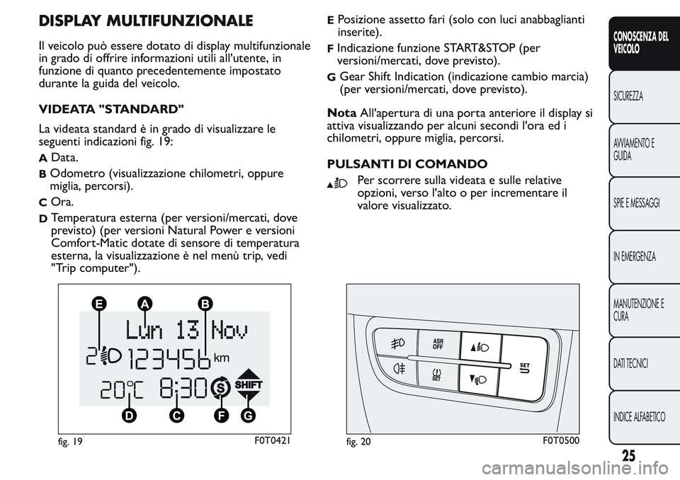 FIAT FIORINO 2017 Libretto Uso Manutenzione (in Italian) DISPLAY MULTIFUNZIONALE
Il veicolo può essere dotato di display multifunzionale
in grado di offrire informazioni utili all'utente, in
funzione di quanto precedentemente impostato
durante la guida FIAT FIORINO 2017 Libretto Uso Manutenzione (in Italian) DISPLAY MULTIFUNZIONALE
Il veicolo può essere dotato di display multifunzionale
in grado di offrire informazioni utili all'utente, in
funzione di quanto precedentemente impostato
durante la guida