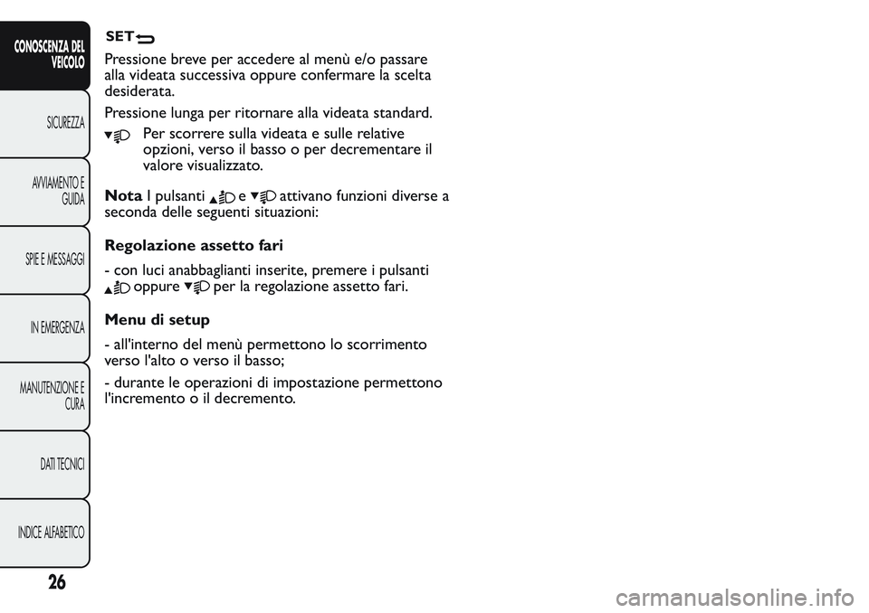 FIAT FIORINO 2017 Libretto Uso Manutenzione (in Italian) Pressione breve per accedere al menù e/o passare
alla videata successiva oppure confermare la scelta
desiderata.
Pressione lunga per ritornare alla videata standard.
Per scorrere sulla videata e sull FIAT FIORINO 2017 Libretto Uso Manutenzione (in Italian) Pressione breve per accedere al menù e/o passare
alla videata successiva oppure confermare la scelta
desiderata.
Pressione lunga per ritornare alla videata standard.
Per scorrere sulla videata e sull
