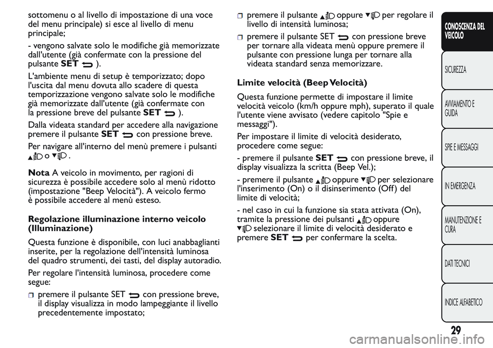 FIAT FIORINO 2017  Libretto Uso Manutenzione (in Italian) sottomenu o al livello di impostazione di una voce
del menu principale) si esce al livello di menu
principale;
- vengono salvate solo le modifiche già memorizzate
dall'utente (già confermate con