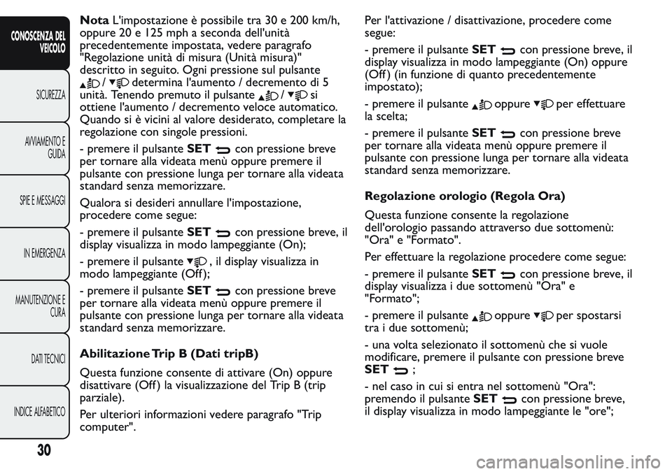 FIAT FIORINO 2017 Libretto Uso Manutenzione (in Italian) NotaL'impostazione è possibile tra 30 e 200 km/h,
oppure 20 e 125 mph a seconda dell'unità
precedentemente impostata, vedere paragrafo
"Regolazione unità di misura (Unità misura)"
FIAT FIORINO 2017 Libretto Uso Manutenzione (in Italian) NotaL'impostazione è possibile tra 30 e 200 km/h,
oppure 20 e 125 mph a seconda dell'unità
precedentemente impostata, vedere paragrafo
"Regolazione unità di misura (Unità misura)"