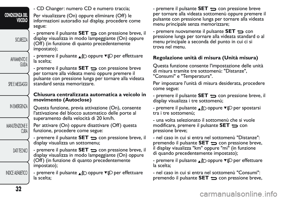 FIAT FIORINO 2017 Libretto Uso Manutenzione (in Italian) - CD Changer: numero CD e numero traccia;
Per visualizzare (On) oppure eliminare (Off ) le
informazioni autoradio sul display, procedere come
segue:
- premere il pulsanteSET
con pressione breve, il
di FIAT FIORINO 2017 Libretto Uso Manutenzione (in Italian) - CD Changer: numero CD e numero traccia;
Per visualizzare (On) oppure eliminare (Off ) le
informazioni autoradio sul display, procedere come
segue:
- premere il pulsanteSET
con pressione breve, il
di