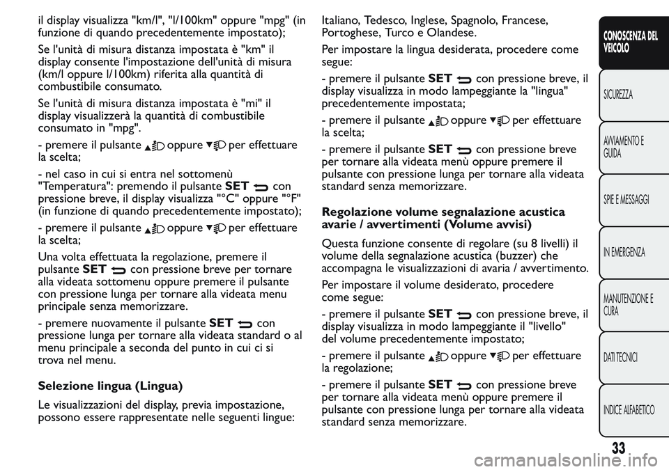 FIAT FIORINO 2017 Libretto Uso Manutenzione (in Italian) il display visualizza "km/l", "l/100km" oppure "mpg" (in
funzione di quando precedentemente impostato);
Se l'unità di misura distanza impostata è "km" il
display FIAT FIORINO 2017 Libretto Uso Manutenzione (in Italian) il display visualizza "km/l", "l/100km" oppure "mpg" (in
funzione di quando precedentemente impostato);
Se l'unità di misura distanza impostata è "km" il
display