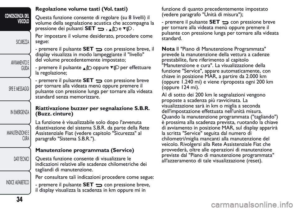 FIAT FIORINO 2017  Libretto Uso Manutenzione (in Italian) Regolazione volume tasti (Vol. tasti)
Questa funzione consente di regolare (su 8 livelli) il
volume della segnalazione acustica che accompagna la
pressione dei pulsantiSET
,e.
Per impostare il volume 