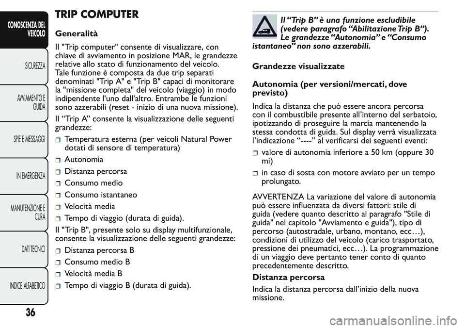 FIAT FIORINO 2017  Libretto Uso Manutenzione (in Italian) TRIP COMPUTER
Generalità
Il "Trip computer" consente di visualizzare, con
chiave di avviamento in posizione MAR, le grandezze
relative allo stato di funzionamento del veicolo.
Tale funzione �