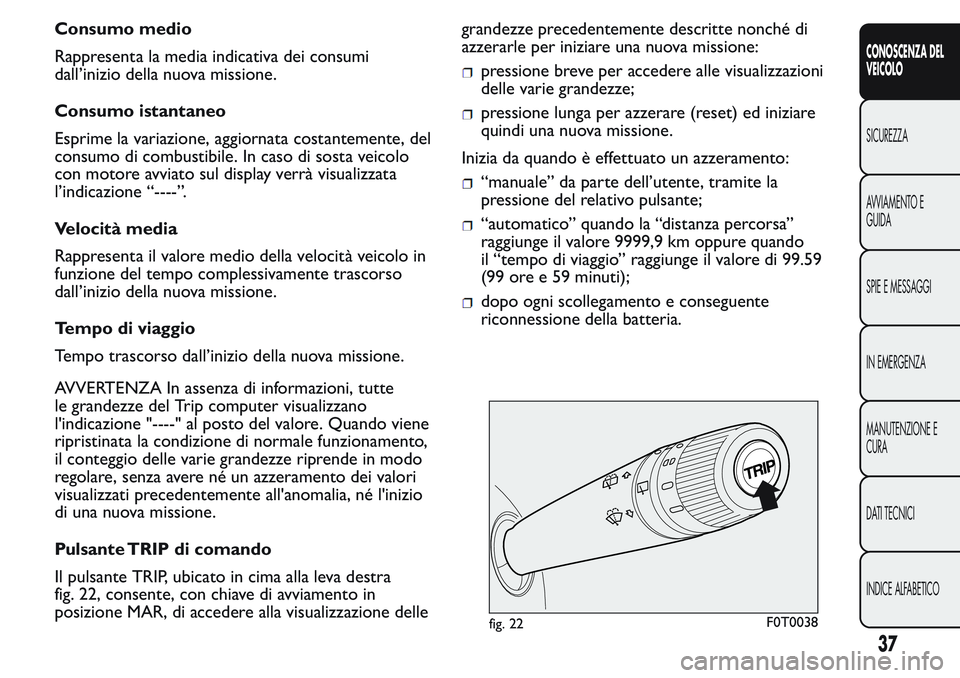 FIAT FIORINO 2017  Libretto Uso Manutenzione (in Italian) Consumo medio
Rappresenta la media indicativa dei consumi
dall’inizio della nuova missione.
Consumo istantaneo
Esprime la variazione, aggiornata costantemente, del
consumo di combustibile. In caso d