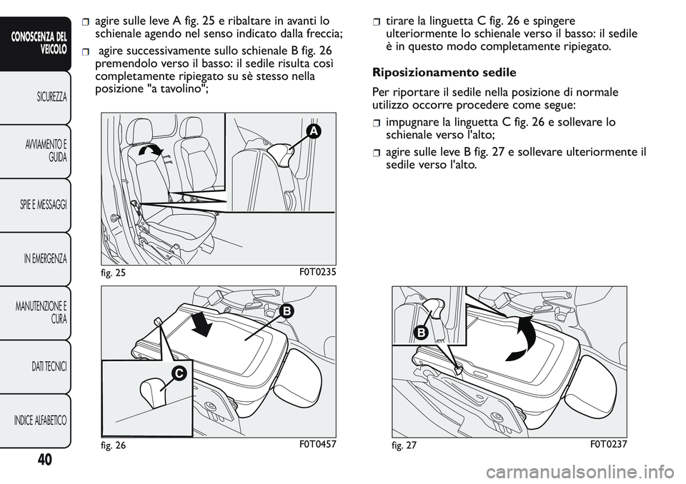 FIAT FIORINO 2017 Libretto Uso Manutenzione (in Italian) agire sulle leve A fig. 25 e ribaltare in avanti lo
schienale agendo nel senso indicato dalla freccia;
agire successivamente sullo schienale B fig. 26
premendolo verso il basso: il sedile risulta cos FIAT FIORINO 2017 Libretto Uso Manutenzione (in Italian) agire sulle leve A fig. 25 e ribaltare in avanti lo
schienale agendo nel senso indicato dalla freccia;
agire successivamente sullo schienale B fig. 26
premendolo verso il basso: il sedile risulta cos
