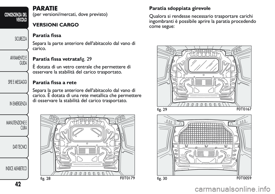 FIAT FIORINO 2017 Libretto Uso Manutenzione (in Italian) PARATIE
(per versioni/mercati, dove previsto)
VERSIONI CARGO
Paratia fissa
Separa la parte anteriore dell'abitacolo dal vano di
carico.
Paratia fissa vetratafig. 29
È dotata di un vetro centrale FIAT FIORINO 2017 Libretto Uso Manutenzione (in Italian) PARATIE
(per versioni/mercati, dove previsto)
VERSIONI CARGO
Paratia fissa
Separa la parte anteriore dell'abitacolo dal vano di
carico.
Paratia fissa vetratafig. 29
È dotata di un vetro centrale