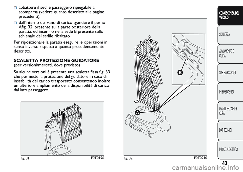 FIAT FIORINO 2017 Libretto Uso Manutenzione (in Italian) abbattere il sedile passeggero ripiegabile a
scomparsa (vedere quanto descritto alle pagine
precedenti);
dall'interno del vano di carico sganciare il perno
Afig. 32, presente sulla parte posterior FIAT FIORINO 2017 Libretto Uso Manutenzione (in Italian) abbattere il sedile passeggero ripiegabile a
scomparsa (vedere quanto descritto alle pagine
precedenti);
dall'interno del vano di carico sganciare il perno
Afig. 32, presente sulla parte posterior