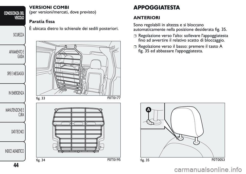 FIAT FIORINO 2017 Libretto Uso Manutenzione (in Italian) VERSIONI COMBI
(per versioni/mercati, dove previsto)
Paratia fissa
È ubicata dietro lo schienale dei sedili posteriori.APPOGGIATESTA
ANTERIORI
Sono regolabili in altezza e si bloccano
automaticamente FIAT FIORINO 2017 Libretto Uso Manutenzione (in Italian) VERSIONI COMBI
(per versioni/mercati, dove previsto)
Paratia fissa
È ubicata dietro lo schienale dei sedili posteriori.APPOGGIATESTA
ANTERIORI
Sono regolabili in altezza e si bloccano
automaticamente