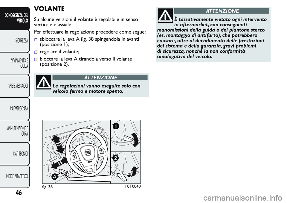 FIAT FIORINO 2017 Libretto Uso Manutenzione (in Italian) VOLANTE
Su alcune versioni il volante è regolabile in senso
verticale e assiale.
Per effettuare la regolazione procedere come segue:
sbloccare la leva A fig. 38 spingendola in avanti
(posizione 1);
r FIAT FIORINO 2017 Libretto Uso Manutenzione (in Italian) VOLANTE
Su alcune versioni il volante è regolabile in senso
verticale e assiale.
Per effettuare la regolazione procedere come segue:
sbloccare la leva A fig. 38 spingendola in avanti
(posizione 1);
r