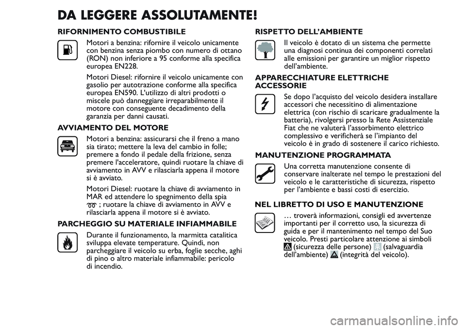FIAT FIORINO 2017 Libretto Uso Manutenzione (in Italian) DA LEGGERE ASSOLUTAMENTE!
RIFORNIMENTO COMBUSTIBILE
Motori a benzina: rifornire il veicolo unicamente
con benzina senza piombo con numero di ottano
(RON) non inferiore a 95 conforme alla specifica
eur FIAT FIORINO 2017 Libretto Uso Manutenzione (in Italian) DA LEGGERE ASSOLUTAMENTE!
RIFORNIMENTO COMBUSTIBILE
Motori a benzina: rifornire il veicolo unicamente
con benzina senza piombo con numero di ottano
(RON) non inferiore a 95 conforme alla specifica
eur