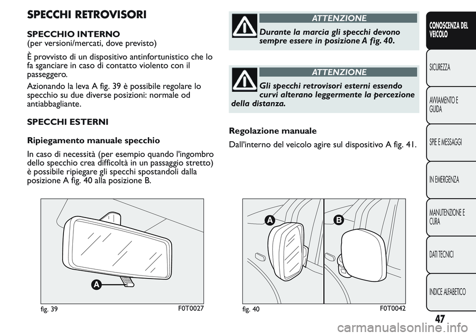 FIAT FIORINO 2017 Libretto Uso Manutenzione (in Italian) SPECCHI RETROVISORI
SPECCHIO INTERNO
(per versioni/mercati, dove previsto)
È provvisto di un dispositivo antinfortunistico che lo
fa sganciare in caso di contatto violento con il
passeggero.
Azionand FIAT FIORINO 2017 Libretto Uso Manutenzione (in Italian) SPECCHI RETROVISORI
SPECCHIO INTERNO
(per versioni/mercati, dove previsto)
È provvisto di un dispositivo antinfortunistico che lo
fa sganciare in caso di contatto violento con il
passeggero.
Azionand