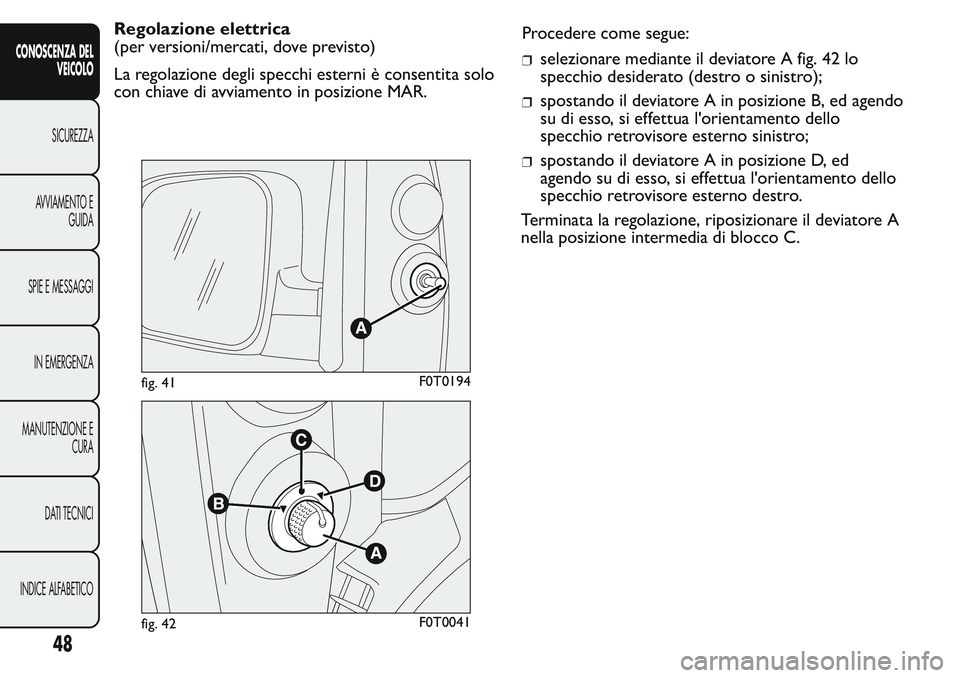 FIAT FIORINO 2017 Libretto Uso Manutenzione (in Italian) Regolazione elettrica
(per versioni/mercati, dove previsto)
La regolazione degli specchi esterni è consentita solo
con chiave di avviamento in posizione MAR.Procedere come segue:
selezionare mediante FIAT FIORINO 2017 Libretto Uso Manutenzione (in Italian) Regolazione elettrica
(per versioni/mercati, dove previsto)
La regolazione degli specchi esterni è consentita solo
con chiave di avviamento in posizione MAR.Procedere come segue:
selezionare mediante