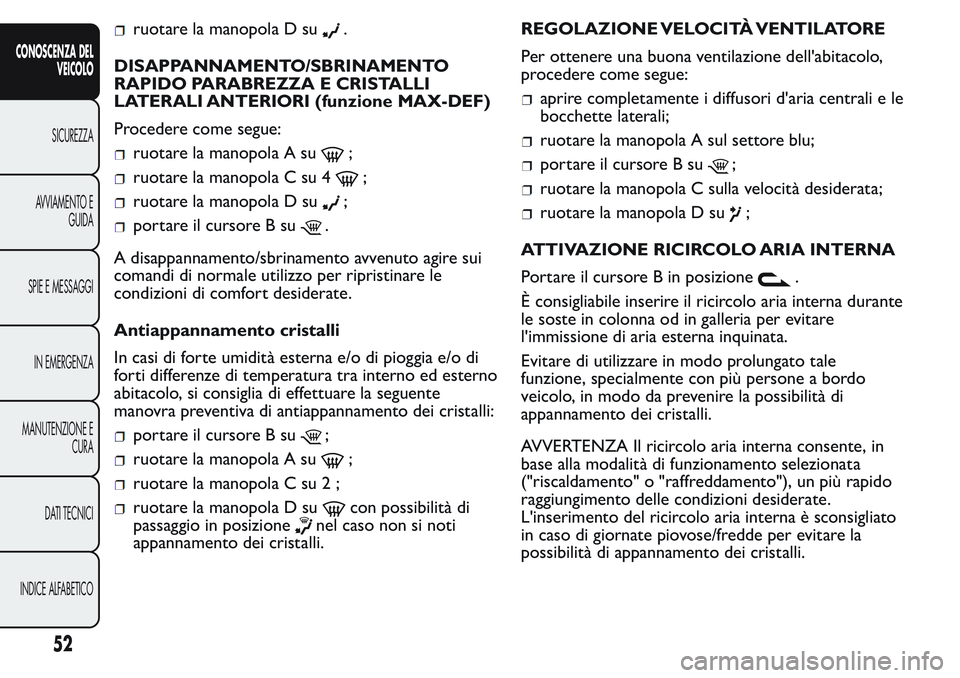 FIAT FIORINO 2017 Libretto Uso Manutenzione (in Italian) ruotare la manopola D su.
DISAPPANNAMENTO/SBRINAMENTO
RAPIDO PARABREZZA E CRISTALLI
LATERALI ANTERIORI (funzione MAX-DEF)
Procedere come segue:
ruotare la manopola A su;
ruotare la manopola C su 4;
ru FIAT FIORINO 2017 Libretto Uso Manutenzione (in Italian) ruotare la manopola D su.
DISAPPANNAMENTO/SBRINAMENTO
RAPIDO PARABREZZA E CRISTALLI
LATERALI ANTERIORI (funzione MAX-DEF)
Procedere come segue:
ruotare la manopola A su;
ruotare la manopola C su 4;
ru