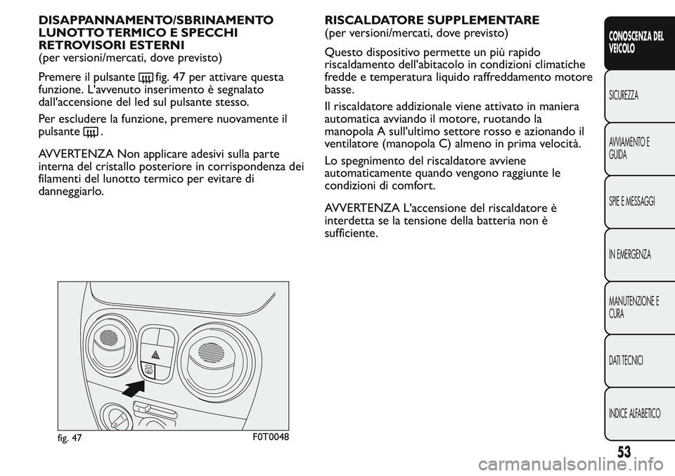 FIAT FIORINO 2017 Libretto Uso Manutenzione (in Italian) DISAPPANNAMENTO/SBRINAMENTO
LUNOTTO TERMICO E SPECCHI
RETROVISORI ESTERNI
(per versioni/mercati, dove previsto)
Premere il pulsante
fig. 47 per attivare questa
funzione. L'avvenuto inserimento è FIAT FIORINO 2017 Libretto Uso Manutenzione (in Italian) DISAPPANNAMENTO/SBRINAMENTO
LUNOTTO TERMICO E SPECCHI
RETROVISORI ESTERNI
(per versioni/mercati, dove previsto)
Premere il pulsante
fig. 47 per attivare questa
funzione. L'avvenuto inserimento è