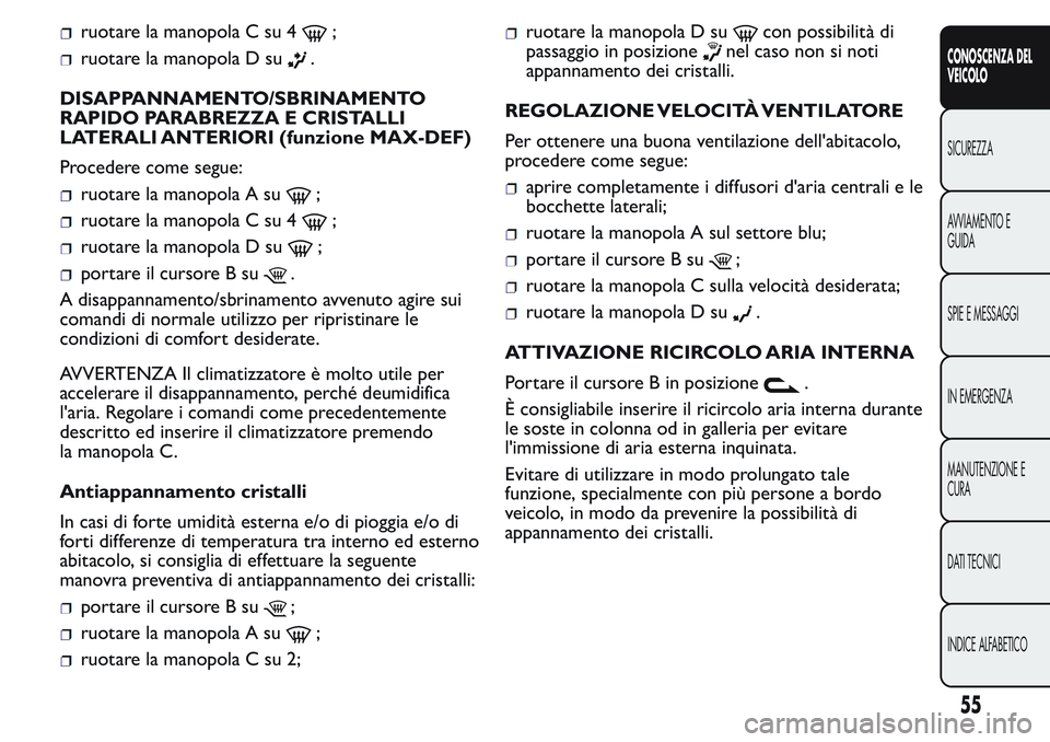 FIAT FIORINO 2017 Libretto Uso Manutenzione (in Italian) ruotare la manopola C su 4;
ruotare la manopola D su.
DISAPPANNAMENTO/SBRINAMENTO
RAPIDO PARABREZZA E CRISTALLI
LATERALI ANTERIORI (funzione MAX-DEF)
Procedere come segue:
ruotare la manopola A su;
ru FIAT FIORINO 2017 Libretto Uso Manutenzione (in Italian) ruotare la manopola C su 4;
ruotare la manopola D su.
DISAPPANNAMENTO/SBRINAMENTO
RAPIDO PARABREZZA E CRISTALLI
LATERALI ANTERIORI (funzione MAX-DEF)
Procedere come segue:
ruotare la manopola A su;
ru