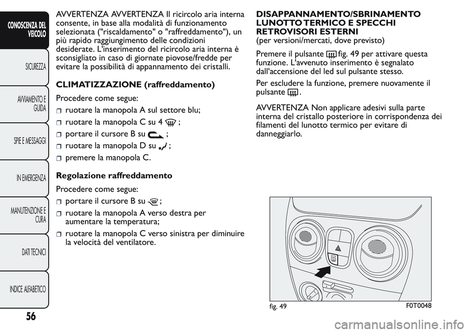 FIAT FIORINO 2017 Libretto Uso Manutenzione (in Italian) AVVERTENZA AVVERTENZA Il ricircolo aria interna
consente, in base alla modalità di funzionamento
selezionata ("riscaldamento" o "raffreddamento"), un
più rapido raggiungimento delle FIAT FIORINO 2017 Libretto Uso Manutenzione (in Italian) AVVERTENZA AVVERTENZA Il ricircolo aria interna
consente, in base alla modalità di funzionamento
selezionata ("riscaldamento" o "raffreddamento"), un
più rapido raggiungimento delle