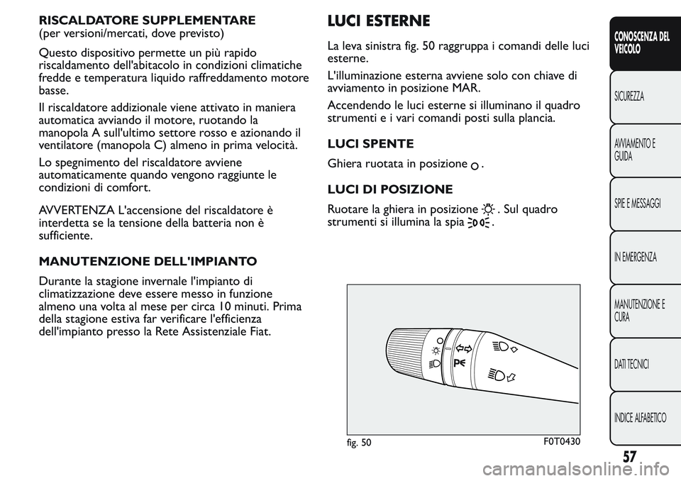 FIAT FIORINO 2017 Libretto Uso Manutenzione (in Italian) RISCALDATORE SUPPLEMENTARE
(per versioni/mercati, dove previsto)
Questo dispositivo permette un più rapido
riscaldamento dell'abitacolo in condizioni climatiche
fredde e temperatura liquido raffr FIAT FIORINO 2017 Libretto Uso Manutenzione (in Italian) RISCALDATORE SUPPLEMENTARE
(per versioni/mercati, dove previsto)
Questo dispositivo permette un più rapido
riscaldamento dell'abitacolo in condizioni climatiche
fredde e temperatura liquido raffr