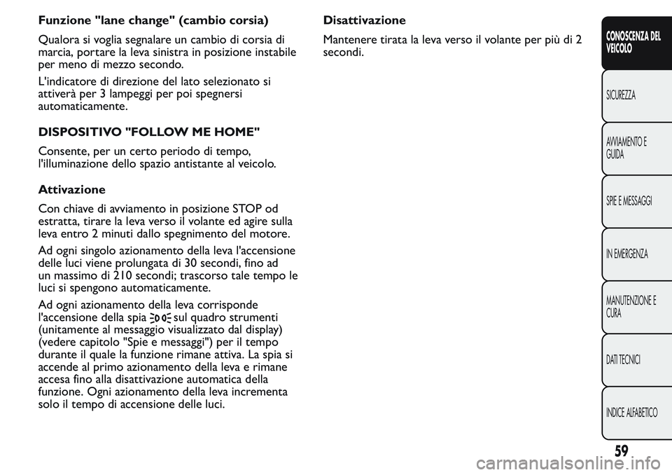 FIAT FIORINO 2017 Libretto Uso Manutenzione (in Italian) Funzione "lane change" (cambio corsia)
Qualora si voglia segnalare un cambio di corsia di
marcia, portare la leva sinistra in posizione instabile
per meno di mezzo secondo.
L'indicatore di FIAT FIORINO 2017 Libretto Uso Manutenzione (in Italian) Funzione "lane change" (cambio corsia)
Qualora si voglia segnalare un cambio di corsia di
marcia, portare la leva sinistra in posizione instabile
per meno di mezzo secondo.
L'indicatore di
