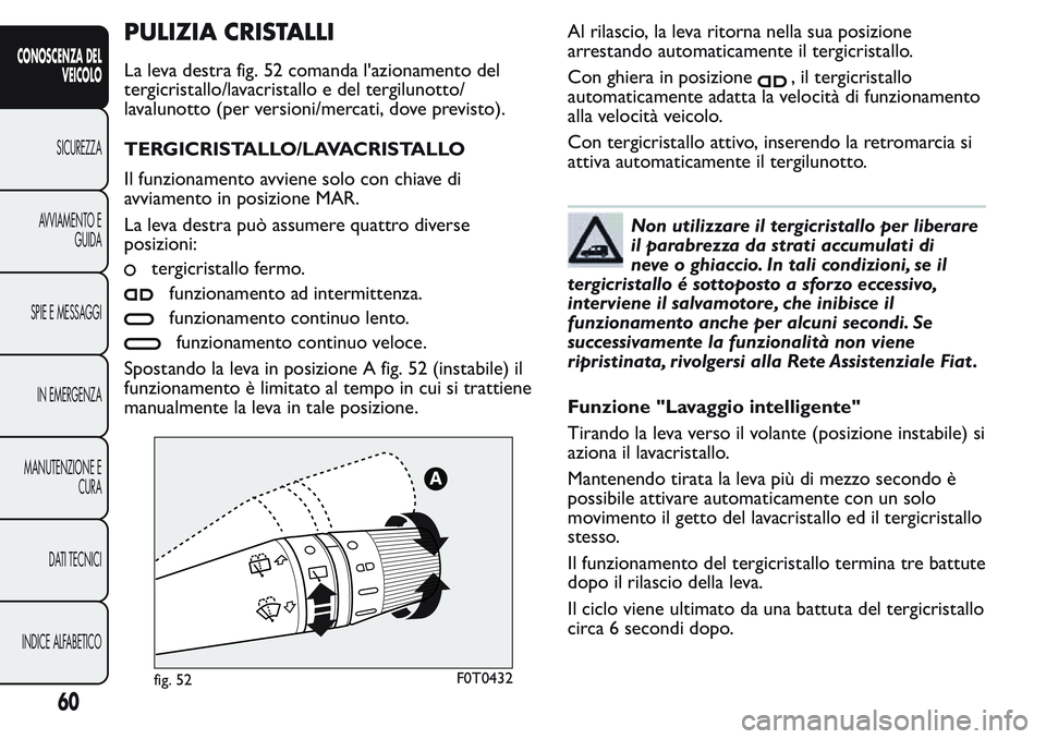 FIAT FIORINO 2017 Libretto Uso Manutenzione (in Italian) PULIZIA CRISTALLI
La leva destra fig. 52 comanda l'azionamento del
tergicristallo/lavacristallo e del tergilunotto/
lavalunotto (per versioni/mercati, dove previsto).
TERGICRISTALLO/LAVACRISTALLO
FIAT FIORINO 2017 Libretto Uso Manutenzione (in Italian) PULIZIA CRISTALLI
La leva destra fig. 52 comanda l'azionamento del
tergicristallo/lavacristallo e del tergilunotto/
lavalunotto (per versioni/mercati, dove previsto).
TERGICRISTALLO/LAVACRISTALLO