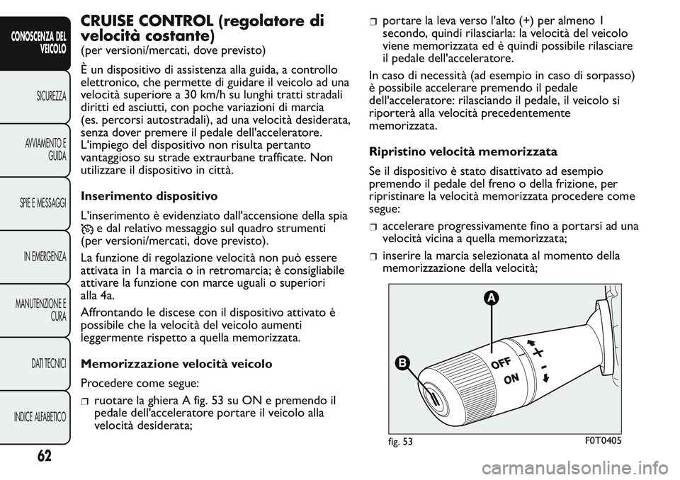 FIAT FIORINO 2017 Libretto Uso Manutenzione (in Italian) CRUISE CONTROL (regolatore di
velocità costante)
(per versioni/mercati, dove previsto)
È un dispositivo di assistenza alla guida, a controllo
elettronico, che permette di guidare il veicolo ad una
v FIAT FIORINO 2017 Libretto Uso Manutenzione (in Italian) CRUISE CONTROL (regolatore di
velocità costante)
(per versioni/mercati, dove previsto)
È un dispositivo di assistenza alla guida, a controllo
elettronico, che permette di guidare il veicolo ad una
v
