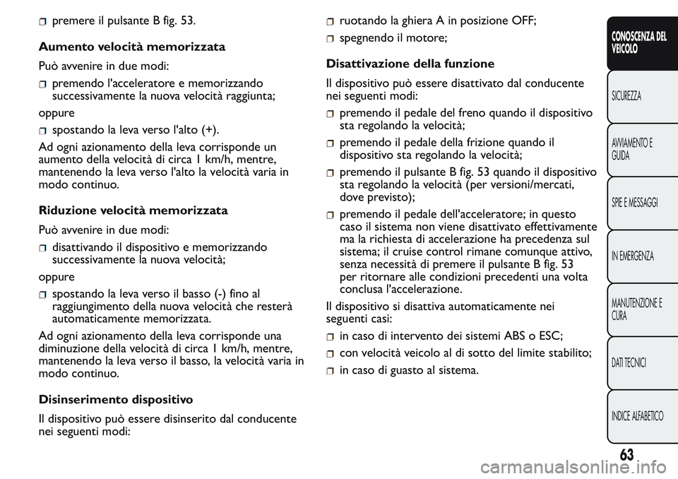 FIAT FIORINO 2017 Libretto Uso Manutenzione (in Italian) premere il pulsante B fig. 53.
Aumento velocità memorizzata
Può avvenire in due modi:
premendo l'acceleratore e memorizzando
successivamente la nuova velocità raggiunta;
oppure
spostando la lev FIAT FIORINO 2017 Libretto Uso Manutenzione (in Italian) premere il pulsante B fig. 53.
Aumento velocità memorizzata
Può avvenire in due modi:
premendo l'acceleratore e memorizzando
successivamente la nuova velocità raggiunta;
oppure
spostando la lev