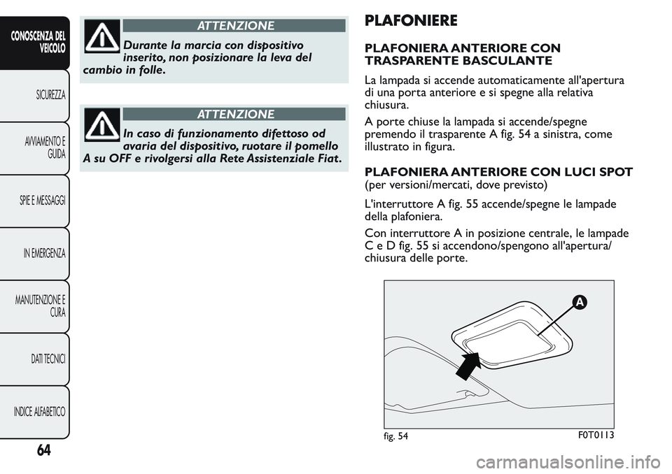 FIAT FIORINO 2017 Libretto Uso Manutenzione (in Italian) ATTENZIONE
Durante la marcia con dispositivo
inserito, non posizionare la leva del
cambio in folle.
ATTENZIONE
In caso di funzionamento difettoso od
avaria del dispositivo, ruotare il pomello
A su OFF FIAT FIORINO 2017 Libretto Uso Manutenzione (in Italian) ATTENZIONE
Durante la marcia con dispositivo
inserito, non posizionare la leva del
cambio in folle.
ATTENZIONE
In caso di funzionamento difettoso od
avaria del dispositivo, ruotare il pomello
A su OFF