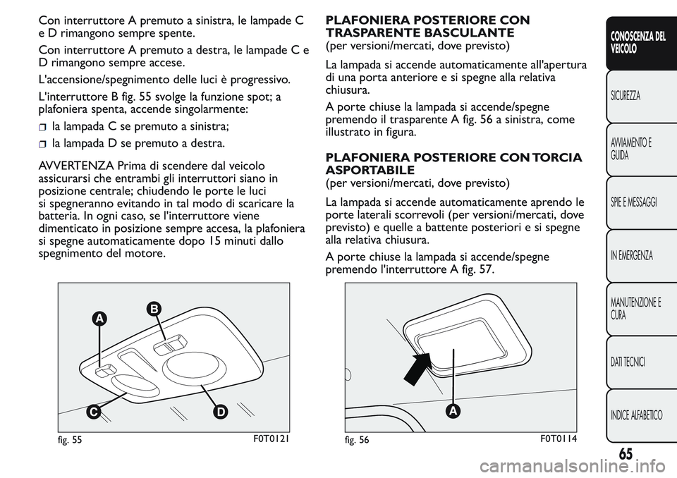FIAT FIORINO 2017 Libretto Uso Manutenzione (in Italian) Con interruttore A premuto a sinistra, le lampade C
e D rimangono sempre spente.
Con interruttore A premuto a destra, le lampade C e
D rimangono sempre accese.
L'accensione/spegnimento delle luci FIAT FIORINO 2017 Libretto Uso Manutenzione (in Italian) Con interruttore A premuto a sinistra, le lampade C
e D rimangono sempre spente.
Con interruttore A premuto a destra, le lampade C e
D rimangono sempre accese.
L'accensione/spegnimento delle luci