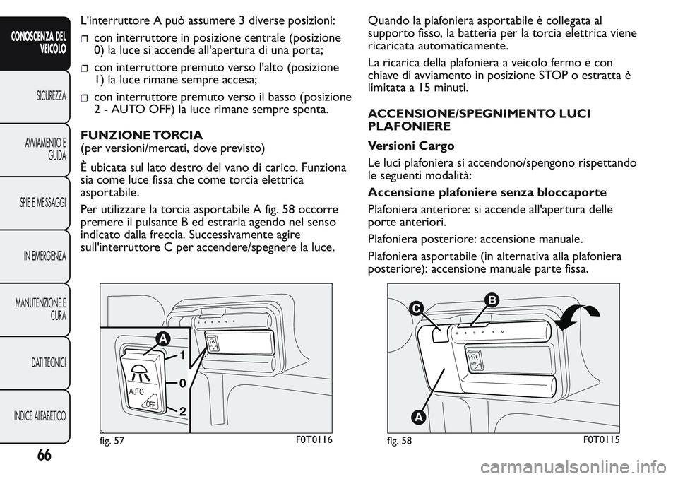 FIAT FIORINO 2017 Libretto Uso Manutenzione (in Italian) L'interruttore A può assumere 3 diverse posizioni:
con interruttore in posizione centrale (posizione
0) la luce si accende all'apertura di una porta;
con interruttore premuto verso l'alto FIAT FIORINO 2017 Libretto Uso Manutenzione (in Italian) L'interruttore A può assumere 3 diverse posizioni:
con interruttore in posizione centrale (posizione
0) la luce si accende all'apertura di una porta;
con interruttore premuto verso l'alto