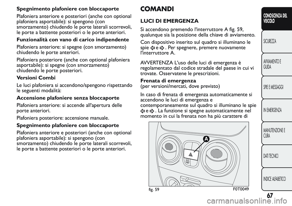 FIAT FIORINO 2017 Libretto Uso Manutenzione (in Italian) Spegnimento plafoniere con bloccaporte
Plafoniera anteriore e posteriori (anche con optional
plafoniera asportabile): si spengono (con
smorzamento) chiudendo le porte laterali scorrevoli,
le porte a b FIAT FIORINO 2017 Libretto Uso Manutenzione (in Italian) Spegnimento plafoniere con bloccaporte
Plafoniera anteriore e posteriori (anche con optional
plafoniera asportabile): si spengono (con
smorzamento) chiudendo le porte laterali scorrevoli,
le porte a b
