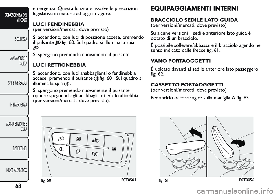 FIAT FIORINO 2017 Libretto Uso Manutenzione (in Italian) emergenza. Questa funzione assolve le prescrizioni
legislative in materia ad oggi in vigore.
LUCI FENDINEBBIA
(per versioni/mercati, dove previsto)
Si accendono, con luci di posizione accese, premendo FIAT FIORINO 2017 Libretto Uso Manutenzione (in Italian) emergenza. Questa funzione assolve le prescrizioni
legislative in materia ad oggi in vigore.
LUCI FENDINEBBIA
(per versioni/mercati, dove previsto)
Si accendono, con luci di posizione accese, premendo
