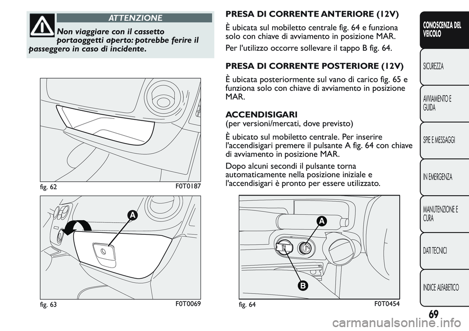 FIAT FIORINO 2017 Libretto Uso Manutenzione (in Italian) ATTENZIONE
Non viaggiare con il cassetto
por taoggetti aper to: potrebbe ferire il
passeggero in caso di incidente.PRESA DI CORRENTE ANTERIORE (12V)
È ubicata sul mobiletto centrale fig. 64 e funzion FIAT FIORINO 2017 Libretto Uso Manutenzione (in Italian) ATTENZIONE
Non viaggiare con il cassetto
por taoggetti aper to: potrebbe ferire il
passeggero in caso di incidente.PRESA DI CORRENTE ANTERIORE (12V)
È ubicata sul mobiletto centrale fig. 64 e funzion