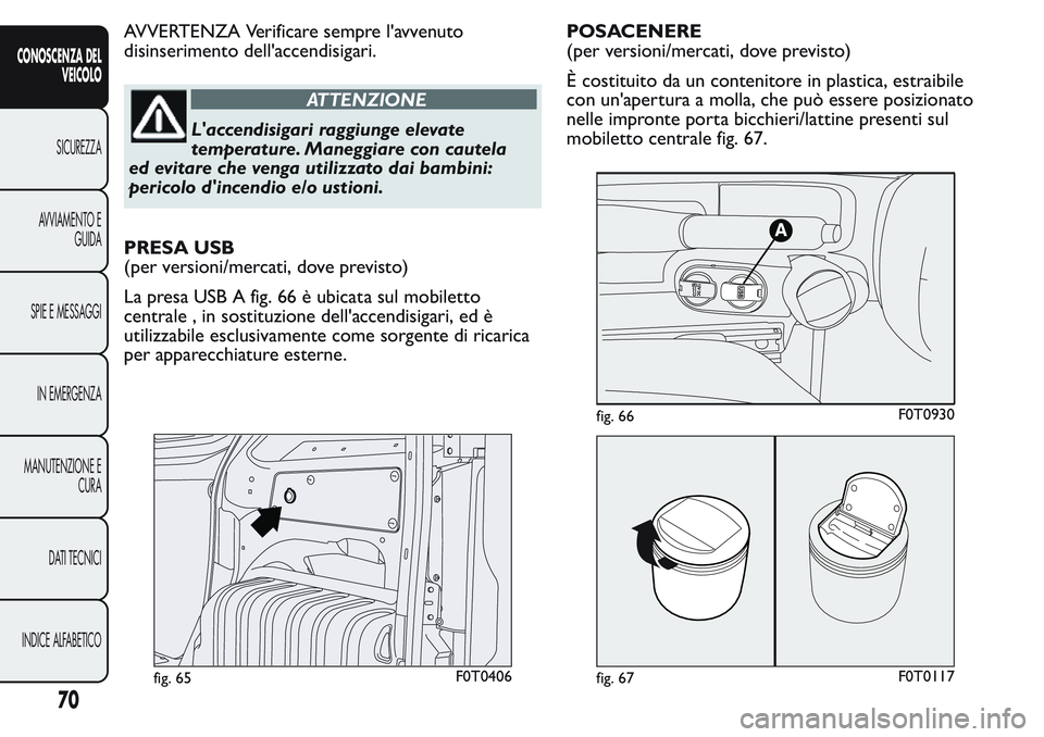 FIAT FIORINO 2017 Libretto Uso Manutenzione (in Italian) AVVERTENZA Verificare sempre l'avvenuto
disinserimento dell'accendisigari.
ATTENZIONE
L'accendisigari raggiunge elevate
temperature. Maneggiare con cautela
ed evitare che venga utilizzato FIAT FIORINO 2017 Libretto Uso Manutenzione (in Italian) AVVERTENZA Verificare sempre l'avvenuto
disinserimento dell'accendisigari.
ATTENZIONE
L'accendisigari raggiunge elevate
temperature. Maneggiare con cautela
ed evitare che venga utilizzato