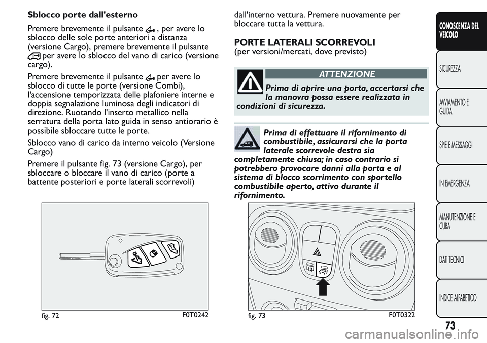 FIAT FIORINO 2017 Libretto Uso Manutenzione (in Italian) Sblocco porte dall'esterno
Premere brevemente il pulsante
, per avere lo
sblocco delle sole porte anteriori a distanza
(versione Cargo), premere brevemente il pulsante
per avere lo sblocco del van FIAT FIORINO 2017 Libretto Uso Manutenzione (in Italian) Sblocco porte dall'esterno
Premere brevemente il pulsante
, per avere lo
sblocco delle sole porte anteriori a distanza
(versione Cargo), premere brevemente il pulsante
per avere lo sblocco del van