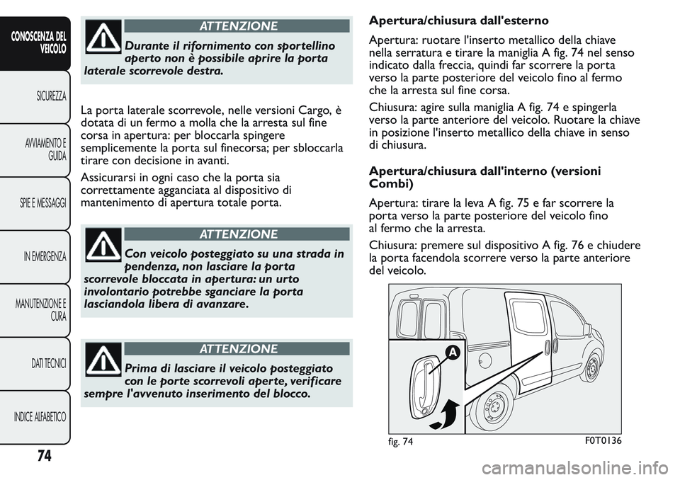 FIAT FIORINO 2017 Libretto Uso Manutenzione (in Italian) ATTENZIONE
Durante il rifornimento con spor tellino
aper to non è possibile aprire la por ta
laterale scorrevole destra.
La porta laterale scorrevole, nelle versioni Cargo, è
dotata di un fermo a mo FIAT FIORINO 2017 Libretto Uso Manutenzione (in Italian) ATTENZIONE
Durante il rifornimento con spor tellino
aper to non è possibile aprire la por ta
laterale scorrevole destra.
La porta laterale scorrevole, nelle versioni Cargo, è
dotata di un fermo a mo