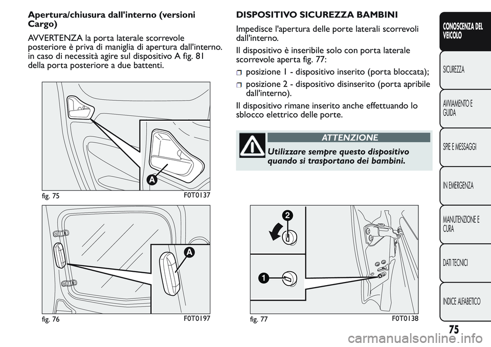 FIAT FIORINO 2017 Libretto Uso Manutenzione (in Italian) Apertura/chiusura dall'interno (versioni
Cargo)
AVVERTENZA la porta laterale scorrevole
posteriore è priva di maniglia di apertura dall'interno.
in caso di necessità agire sul dispositivo A FIAT FIORINO 2017 Libretto Uso Manutenzione (in Italian) Apertura/chiusura dall'interno (versioni
Cargo)
AVVERTENZA la porta laterale scorrevole
posteriore è priva di maniglia di apertura dall'interno.
in caso di necessità agire sul dispositivo A