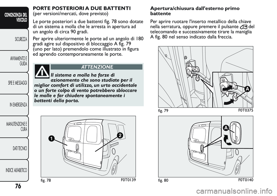 FIAT FIORINO 2017 Libretto Uso Manutenzione (in Italian) PORTE POSTERIORI A DUE BATTENTI
(per versioni/mercati, dove previsto)
Le porte posteriori a due battenti fig. 78 sono dotate
di un sistema a molla che le arresta in apertura ad
un angolo di circa 90 g FIAT FIORINO 2017 Libretto Uso Manutenzione (in Italian) PORTE POSTERIORI A DUE BATTENTI
(per versioni/mercati, dove previsto)
Le porte posteriori a due battenti fig. 78 sono dotate
di un sistema a molla che le arresta in apertura ad
un angolo di circa 90 g